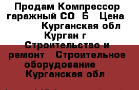      Продам Компрессор гаражный СО-7Б › Цена ­ 20 000 - Курганская обл., Курган г. Строительство и ремонт » Строительное оборудование   . Курганская обл.